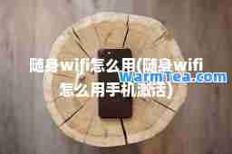 随身wifi怎么用(随身wifi怎么用手机激活)