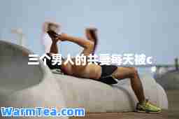 三个男人的共妻每天被c