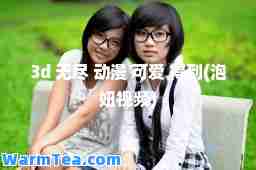 3d 无尽 动漫 可爱 得到(泡妞视频)