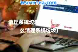 清理系统垃圾代码(win7怎么清理系统垃圾)