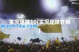 实况足球10(实况足球官网)