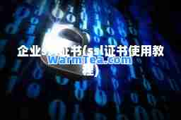 企业ssl证书(ssl证书使用教程)