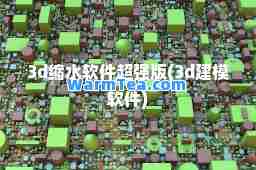 3d缩水软件超强版(3d建模软件)