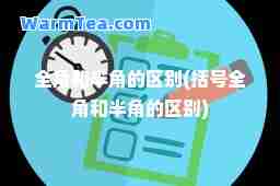 全角和半角的区别(括号全角和半角的区别)
