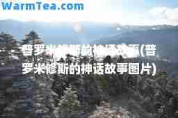 普罗米修斯的话故事(普罗米修斯的话故事图片)