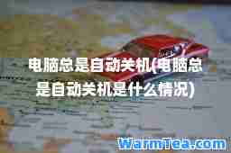 电脑总是自动关机(电脑总是自动关机是什么情况)