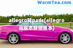 allegro转pads(allegro高版本转低版本)