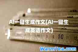 AI一键生成作文(AI一键生成英语作文)