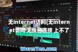 无internet访问(无internet访问 无线已连接 上不了网)