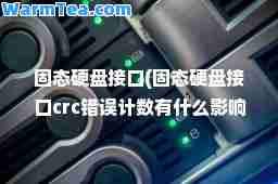 固态硬盘接口(固态硬盘接口crc错误计数有什么影响)