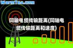 同轴电缆传输距离(同轴电缆传输距离和速度)