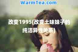 改变1995(改变土味妹子的纯洁异性关系)