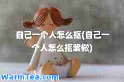 自己一个人怎么抠(自己一个人怎么抠紫微)