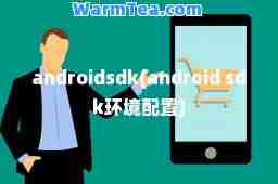 androidsdk(android sdk环境配置)