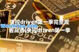 失控driven季完整观看高清(失控driven季完整观看高清完整版)