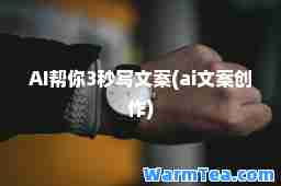 AI帮你3秒写文案(ai文案创作)