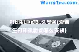 打印机驱动怎么安装(爱普生打印机驱动怎么安装)