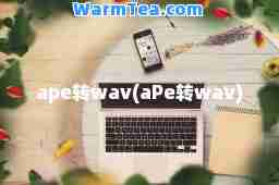 ape转wav(aPe转wav)