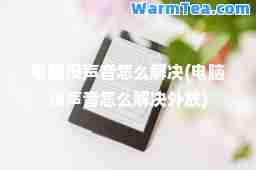 电脑没声音怎么解决(电脑没声音怎么解决外放)