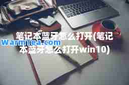 笔记本蓝牙怎么打开(笔记本蓝牙怎么打开win10)