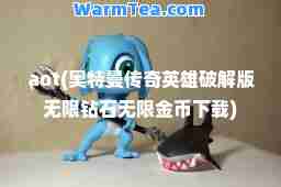 aot(奥特曼传奇英雄破解版无限钻石无限金币下载)