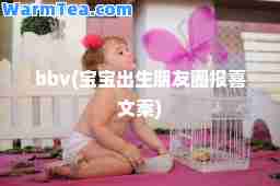 bbv(宝宝出生朋友圈报喜文案)