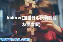 bbkxw(宝宝开心玩耍的朋友圈文案)