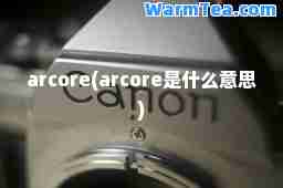 arcore(arcore是什么意思)