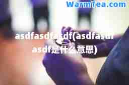 asdfasdfasdf(asdfasdfasdf是什么意思)