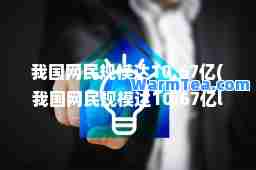 我国网民规模达10.67亿(我国网民规模达10.67亿l)