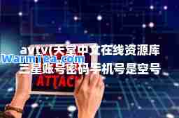 avtv(天堂中文在线资源库三星账号密码手机号是空号怎么办)