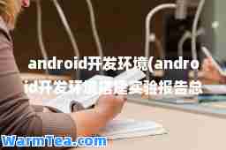 android开发环境(android开发环境搭建实验报告总结)