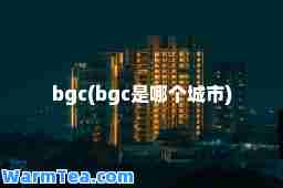 bgc(bgc是哪个城市)