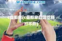c盘搬家(c盘搬家后浏览器打不开)