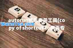 autorun病毒专杀工具(copy of shortcut to病毒专杀)