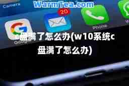 c盘满了怎么办(w10系统c盘满了怎么办)