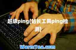 超级ping(站长工具ping检测)