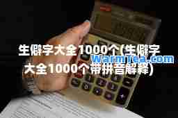 生僻字大全1000个(生僻字大全1000个带拼音解释)