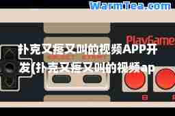 扑克又疼又叫的视频APP开发(扑克又疼又叫的视频app开发)
