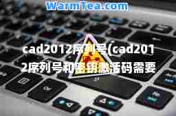 cad2012序列号(cad2012序列号和密钥激活码需要对应吗)