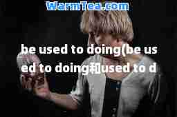 be used to doing(be used to doing和used to do的区别)