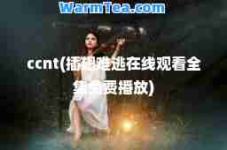 ccnt(插翅难逃在线观看全集免费播放)