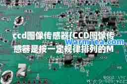ccd图像传感器(CCD图像传感器是按一定规律排列的MOS电容器组成的阵列)
