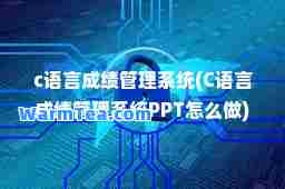 c语言成绩管理系统(C语言成绩管理系统PPT怎么做)