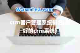 crm客户管理系统排名(最好的crm系统)