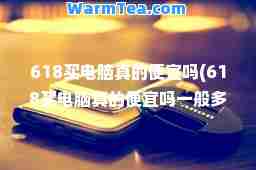 618买电脑真的便宜吗(618买电脑真的便宜吗一般多少钱)
