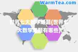 世界七大数学难题(世界七大数学难题有哪些)