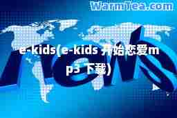 e-kids(e-kids 开始恋爱mp3 下载)