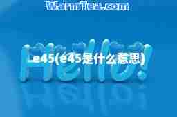 e45(e45是什么意思)