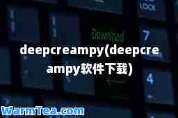deepcreampy(deepcreampy软件下载)